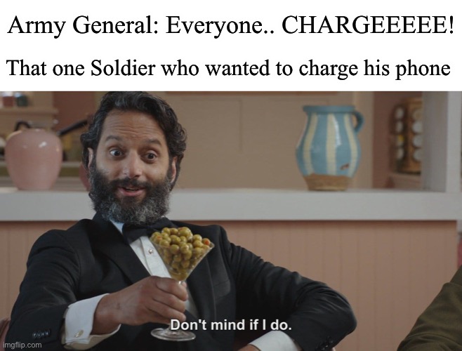 E | Army General: Everyone.. CHARGEEEEE! That one Soldier who wanted to charge his phone | image tagged in don t mind if i do | made w/ Imgflip meme maker