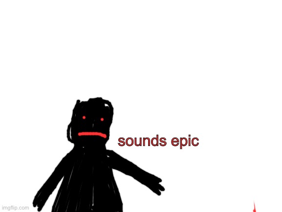 Blank White Template | sounds epic | image tagged in blank white template | made w/ Imgflip meme maker