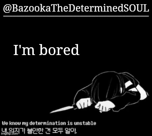 Unstable determination | I'm bored | image tagged in unstable determination | made w/ Imgflip meme maker