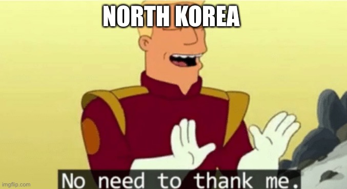 No need to thank me | NORTH KOREA | image tagged in no need to thank me | made w/ Imgflip meme maker