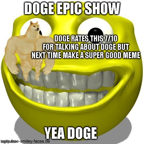 DOGE EPIC SHOW; DOGE RATES THIS 7/10 FOR TALKING ABOUT DOGE BUT NEXT TIME MAKE A SUPER GOOD MEME; YEA DOGE | made w/ Imgflip meme maker