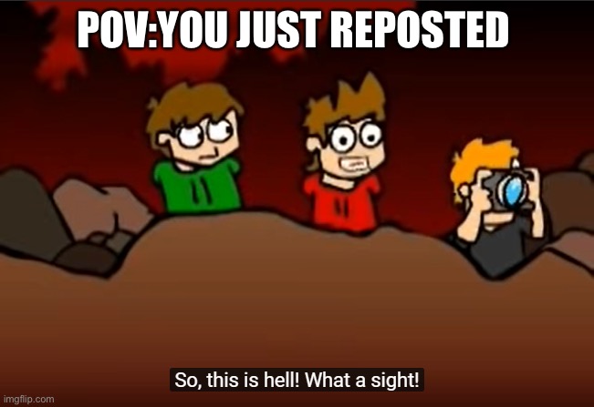 Don’t repost | POV:YOU JUST REPOSTED | image tagged in so this is hell,reposts are lame,eddsworld | made w/ Imgflip meme maker