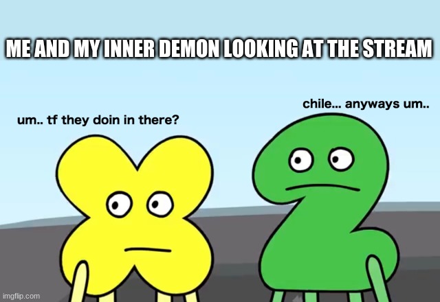 um... tf they doing there? chile... anyways um tpot | ME AND MY INNER DEMON LOOKING AT THE STREAM | image tagged in um tf they doing there chile anyways um tpot | made w/ Imgflip meme maker