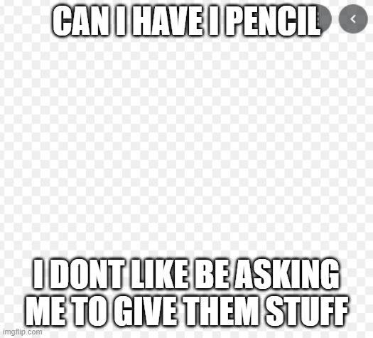 EDSD | CAN I HAVE I PENCIL; I DONT LIKE BE ASKING ME TO GIVE THEM STUFF | image tagged in edsd | made w/ Imgflip meme maker