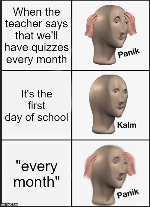 Panik Kalm Panik | When the teacher says that we'll have quizzes every month; It's the first day of school; "every month" | image tagged in memes,panik kalm panik | made w/ Imgflip meme maker