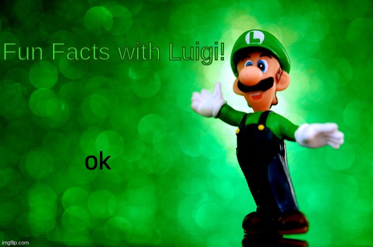 Fun Facts with Luigi | ok | image tagged in fun facts with luigi | made w/ Imgflip meme maker