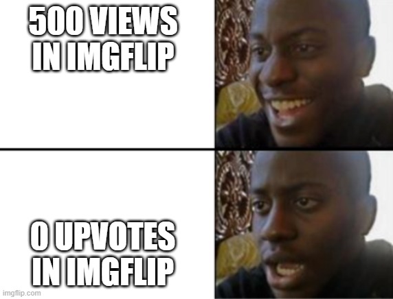 Oh yeah! Oh no... | 500 VIEWS IN IMGFLIP; 0 UPVOTES IN IMGFLIP | image tagged in oh yeah oh no | made w/ Imgflip meme maker