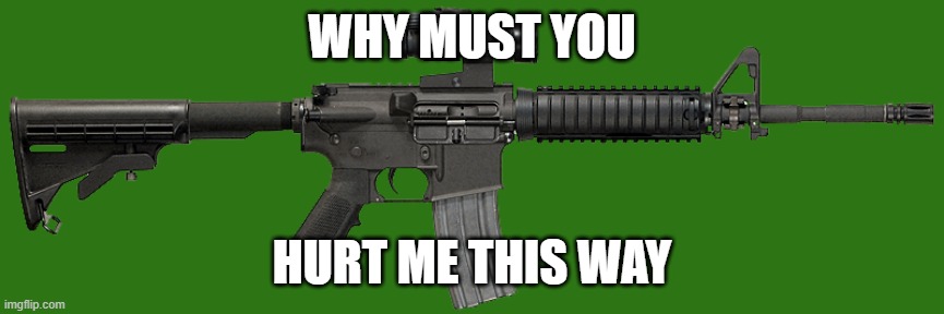 M4A1 | WHY MUST YOU HURT ME THIS WAY | image tagged in m4a1 | made w/ Imgflip meme maker