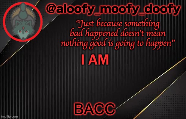 aloofy_moofy_doofy template | I AM; BACC | image tagged in aloofy_moofy_doofy template | made w/ Imgflip meme maker