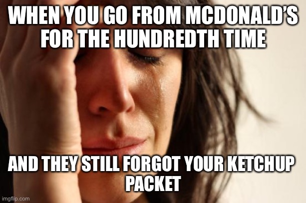 First World Problems | WHEN YOU GO FROM MCDONALD’S FOR THE HUNDREDTH TIME; AND THEY STILL FORGOT YOUR KETCHUP 
PACKET | image tagged in memes,first world problems | made w/ Imgflip meme maker