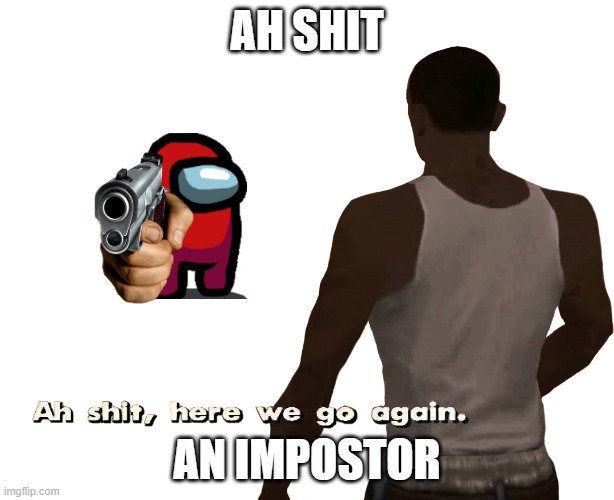 wot de fok? | AH SHIT; AN IMPOSTOR | image tagged in oh shit here we go again | made w/ Imgflip meme maker