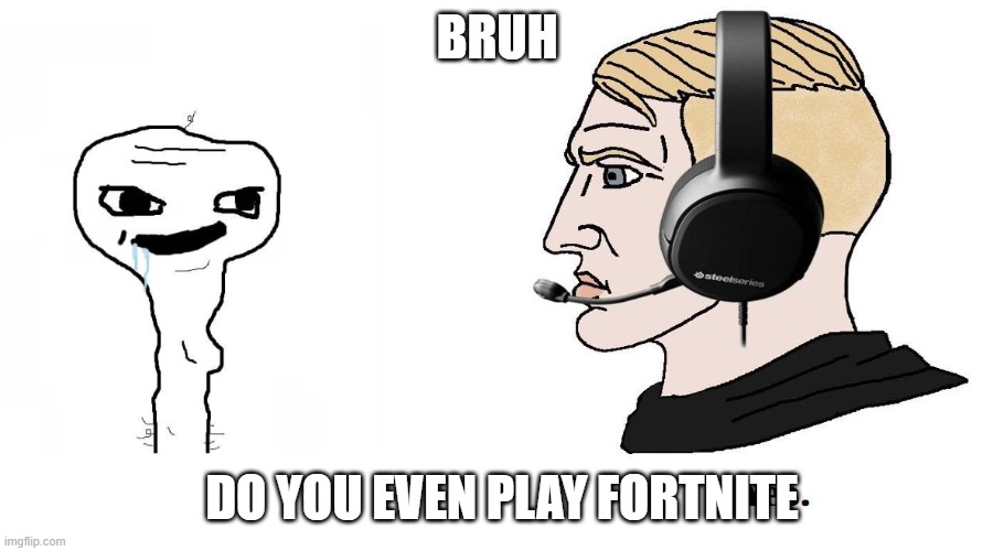 Chad Yes | BRUH; DO YOU EVEN PLAY FORTNITE | image tagged in chad yes | made w/ Imgflip meme maker