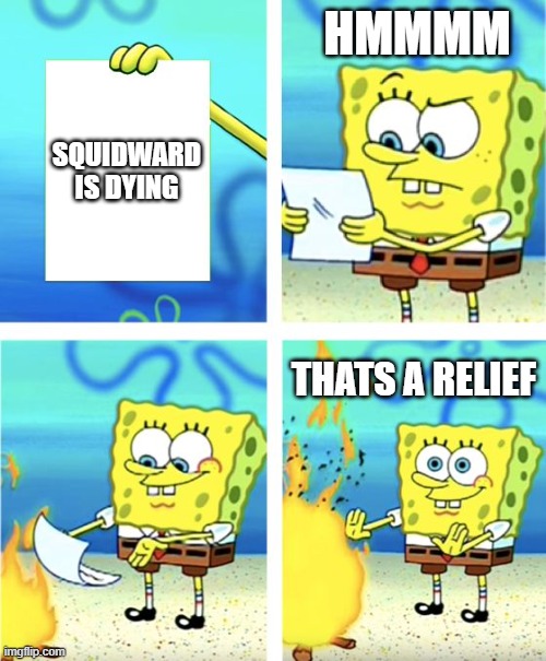 Spongebob Burning Paper | HMMMM; SQUIDWARD IS DYING; THATS A RELIEF | image tagged in spongebob burning paper | made w/ Imgflip meme maker