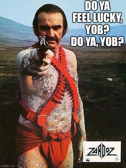 DO YA FEEL LUCKY, YOB?
DO YA, YOB? | image tagged in sean connery | made w/ Imgflip meme maker