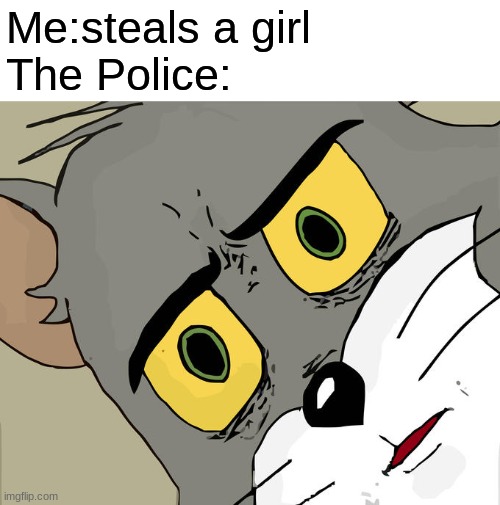 lol | Me:steals a girl
The Police: | image tagged in memes,unsettled tom | made w/ Imgflip meme maker