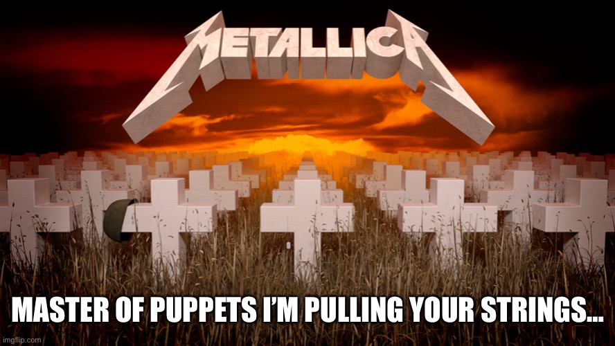 Master of Puppets | MASTER OF PUPPETS I’M PULLING YOUR STRINGS… | image tagged in master of puppets | made w/ Imgflip meme maker