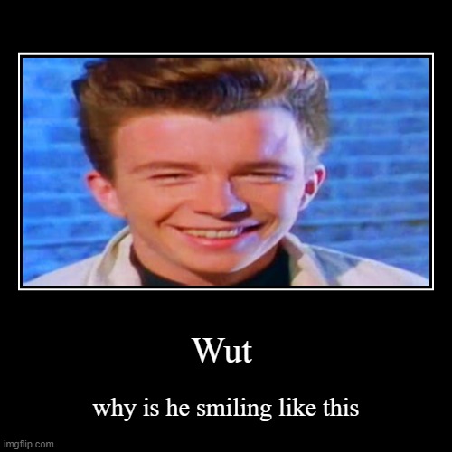 wait no | image tagged in funny,demotivationals,rickroll,smile | made w/ Imgflip demotivational maker