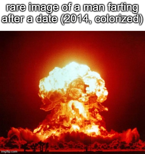 Nuke | rare image of a man farting after a date (2014, colorized) | image tagged in nuke | made w/ Imgflip meme maker