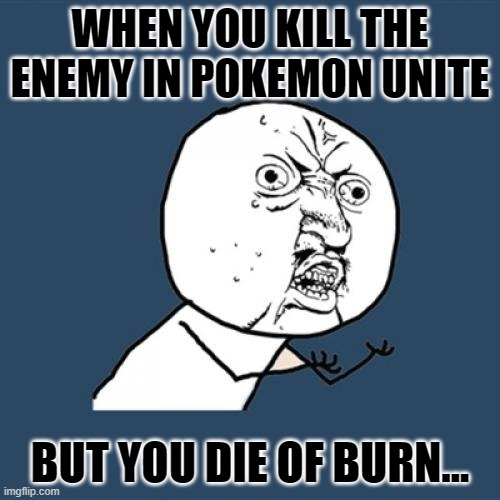 Y U No Meme | WHEN YOU KILL THE ENEMY IN POKEMON UNITE; BUT YOU DIE OF BURN... | image tagged in memes,y u no | made w/ Imgflip meme maker