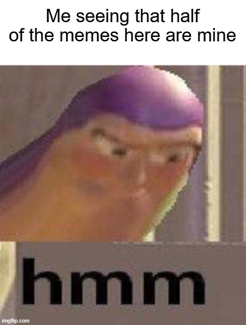 Buzz Lightyear Hmm | Me seeing that half of the memes here are mine | image tagged in buzz lightyear hmm | made w/ Imgflip meme maker