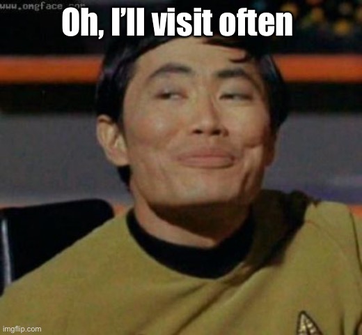 sulu | Oh, I’ll visit often | image tagged in sulu | made w/ Imgflip meme maker