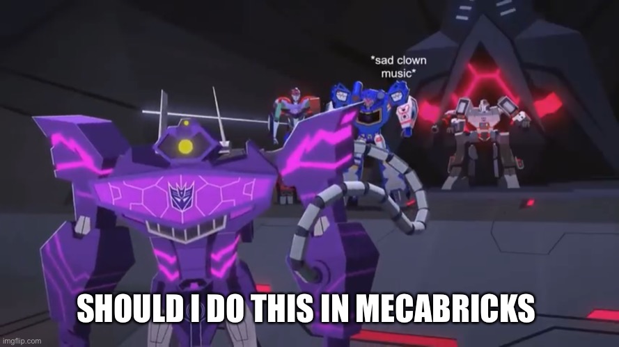 *sad clown noise* | SHOULD I DO THIS IN MECABRICKS | image tagged in sad clown noise | made w/ Imgflip meme maker