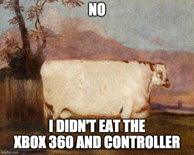 he did though | NO; I DIDN'T EAT THE XBOX 360 AND CONTROLLER | image tagged in memes,evil cows | made w/ Imgflip meme maker