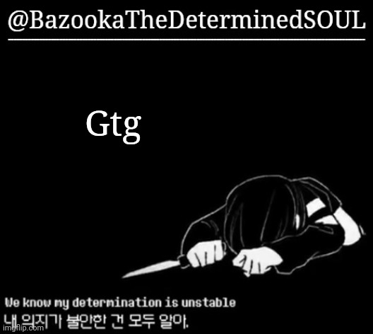 Unstable determination | Gtg | image tagged in unstable determination | made w/ Imgflip meme maker