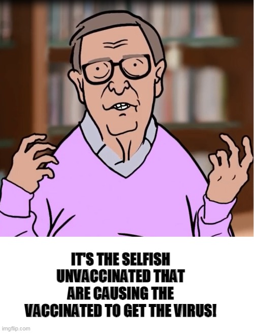 Gates | IT'S THE SELFISH UNVACCINATED THAT ARE CAUSING THE VACCINATED TO GET THE VIRUS! | image tagged in bill gates cartoon | made w/ Imgflip meme maker