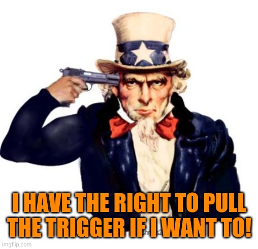 I HAVE THE RIGHT TO PULL THE TRIGGER IF I WANT TO! | made w/ Imgflip meme maker