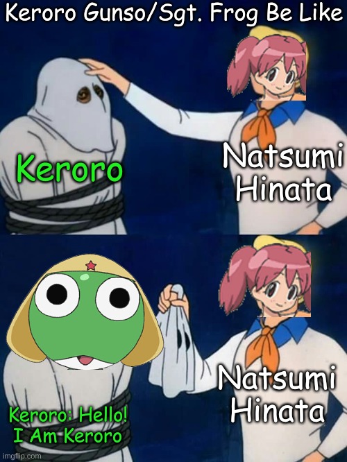 Keroro Gunso/Sgt. Frog Be Like | Keroro Gunso/Sgt. Frog Be Like; Keroro; Natsumi Hinata; Natsumi Hinata; Keroro: Hello! I Am Keroro | image tagged in scooby doo mask reveal | made w/ Imgflip meme maker