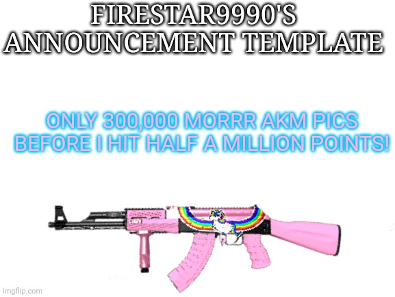 Stolen templates go brrrrrrr! | ONLY 300,000 MORRR AKM PICS BEFORE I HIT HALF A MILLION POINTS! | image tagged in i dont know what i am doing,i just dont wanna get caught,stolen memes,template,firestar9990 | made w/ Imgflip meme maker