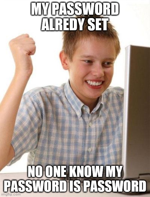 First Day On The Internet Kid |  MY PASSWORD ALREDY SET; NO ONE KNOW MY PASSWORD IS PASSWORD | image tagged in memes,first day on the internet kid | made w/ Imgflip meme maker