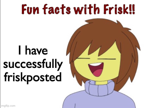 ……… | I have successfully friskposted | image tagged in fun facts with frisk | made w/ Imgflip meme maker