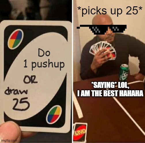 UNO Draw 25 Cards | *picks up 25*; Do 1 pushup; *SAYING* LOL, I AM THE BEST HAHAHA | image tagged in memes,uno draw 25 cards | made w/ Imgflip meme maker