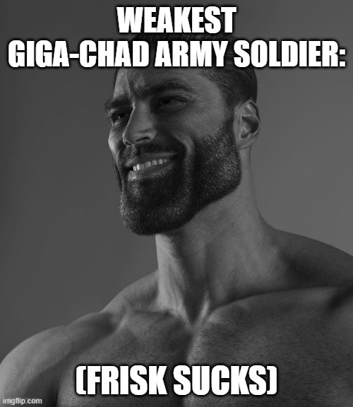 Giga Chad | WEAKEST GIGA-CHAD ARMY SOLDIER:; (FRISK SUCKS) | image tagged in giga chad | made w/ Imgflip meme maker