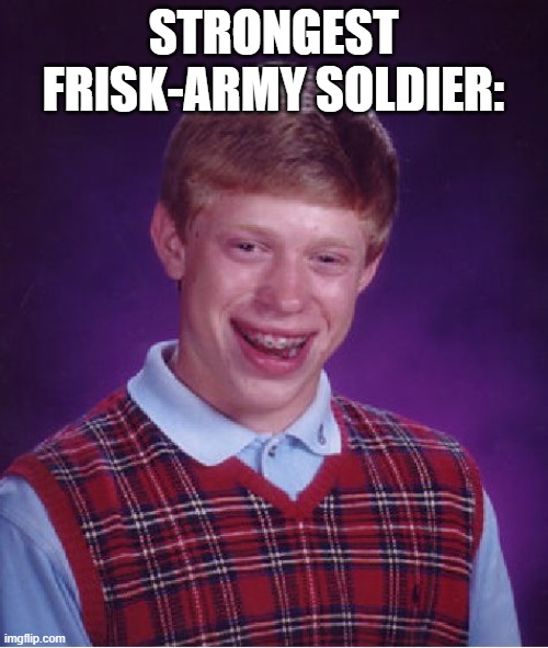 Bad Luck Brian Meme | STRONGEST FRISK-ARMY SOLDIER: | image tagged in memes,bad luck brian | made w/ Imgflip meme maker