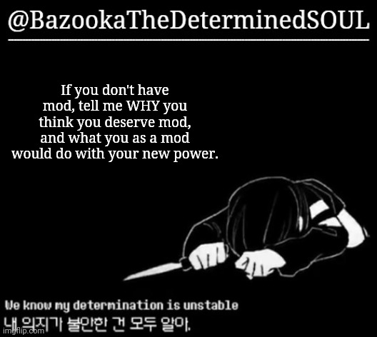 Unstable determination | If you don't have mod, tell me WHY you think you deserve mod, and what you as a mod would do with your new power. | image tagged in unstable determination | made w/ Imgflip meme maker