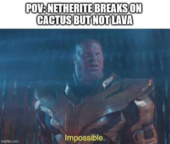 Minecraft Memes | POV: NETHERITE BREAKS ON 
CACTUS BUT NOT LAVA | image tagged in thanos impossible,memes,minecraft,funny memes | made w/ Imgflip meme maker