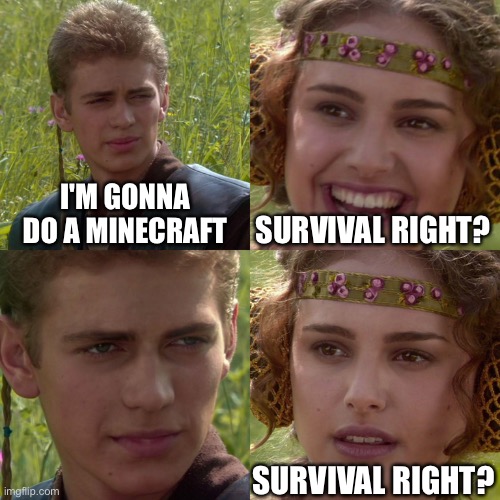 Everytime I play minecraft, I start play hypixel. | I'M GONNA DO A MINECRAFT; SURVIVAL RIGHT? SURVIVAL RIGHT? | image tagged in anakin padme 4 panel,minecraft | made w/ Imgflip meme maker