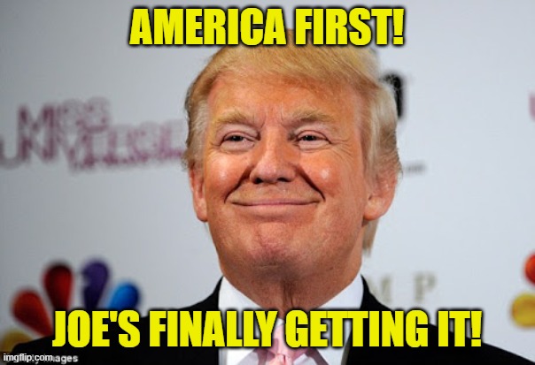 Donald trump approves | AMERICA FIRST! JOE'S FINALLY GETTING IT! | image tagged in donald trump approves | made w/ Imgflip meme maker