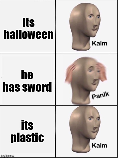 Reverse kalm panik | its halloween he has sword its plastic | image tagged in reverse kalm panik | made w/ Imgflip meme maker