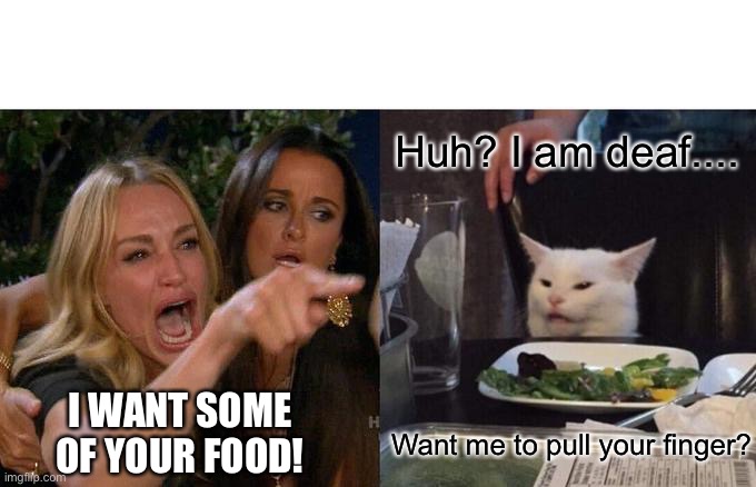 Woman Yelling At Cat Meme | Huh? I am deaf.... I WANT SOME OF YOUR FOOD! Want me to pull your finger? | image tagged in memes,woman yelling at cat,pull my finger,food,deaf | made w/ Imgflip meme maker