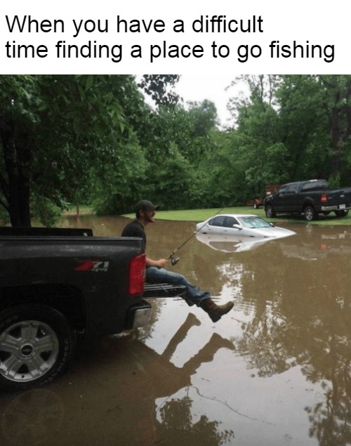 When you have a difficult time finding a place to go fishing | image tagged in meme,memes,fishing | made w/ Imgflip meme maker