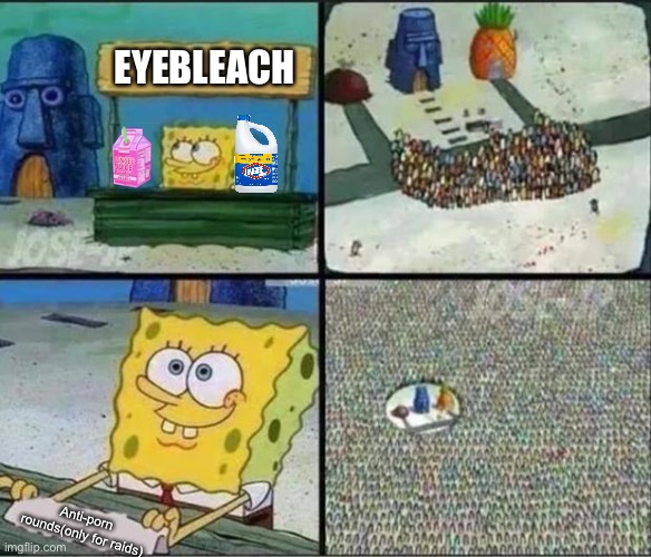 Who is going to take some | EYEBLEACH; Anti-porn rounds(only for raids) | image tagged in spongebob hype stand | made w/ Imgflip meme maker