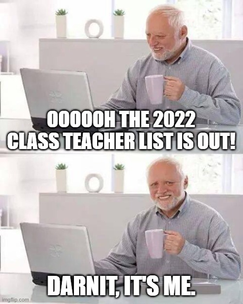 HomeSchooling | OOOOOH THE 2022 CLASS TEACHER LIST IS OUT! DARNIT, IT'S ME. | image tagged in memes,hide the pain harold,homeschool,covid,lockdown | made w/ Imgflip meme maker