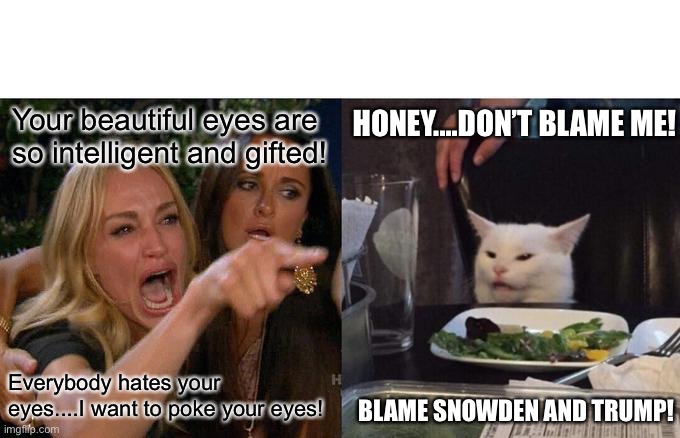 Woman Yelling At Cat | Your beautiful eyes are so intelligent and gifted! HONEY....DON’T BLAME ME! Everybody hates your eyes....I want to poke your eyes! BLAME SNOWDEN AND TRUMP! | image tagged in memes,woman yelling at cat,trump,snowden,poke,beautiful | made w/ Imgflip meme maker