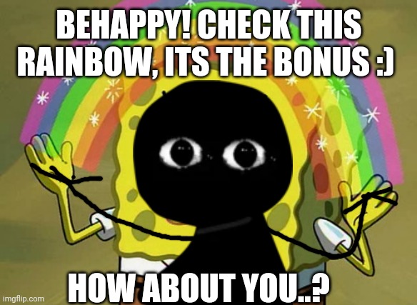 honestly my mind is blank, i.'d rather read some manga rn ;_; | BEHAPPY! CHECK THIS RAINBOW, ITS THE BONUS :); HOW ABOUT YOU..? | image tagged in memes,the new bob,behappy,repost,c o n t e n t,bonus | made w/ Imgflip meme maker