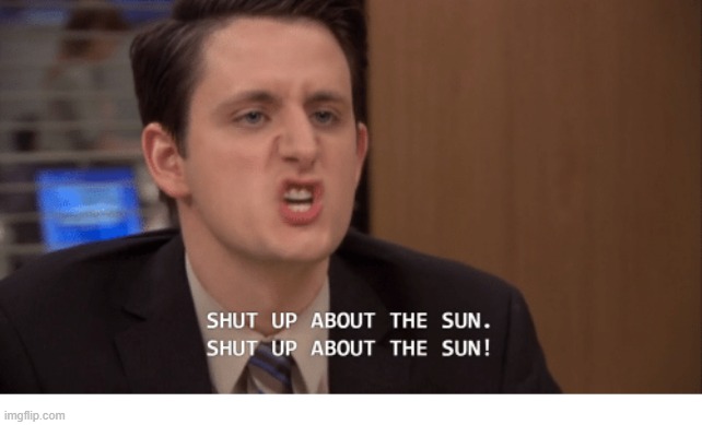 Shut up about the sun | image tagged in shut up about the sun | made w/ Imgflip meme maker
