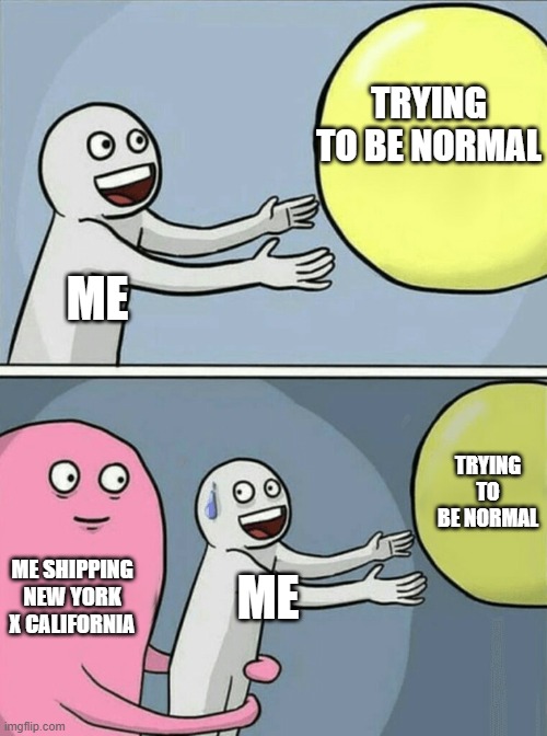Running Away Balloon Meme | TRYING TO BE NORMAL; ME; TRYING TO BE NORMAL; ME SHIPPING NEW YORK X CALIFORNIA; ME | image tagged in memes,running away balloon | made w/ Imgflip meme maker
